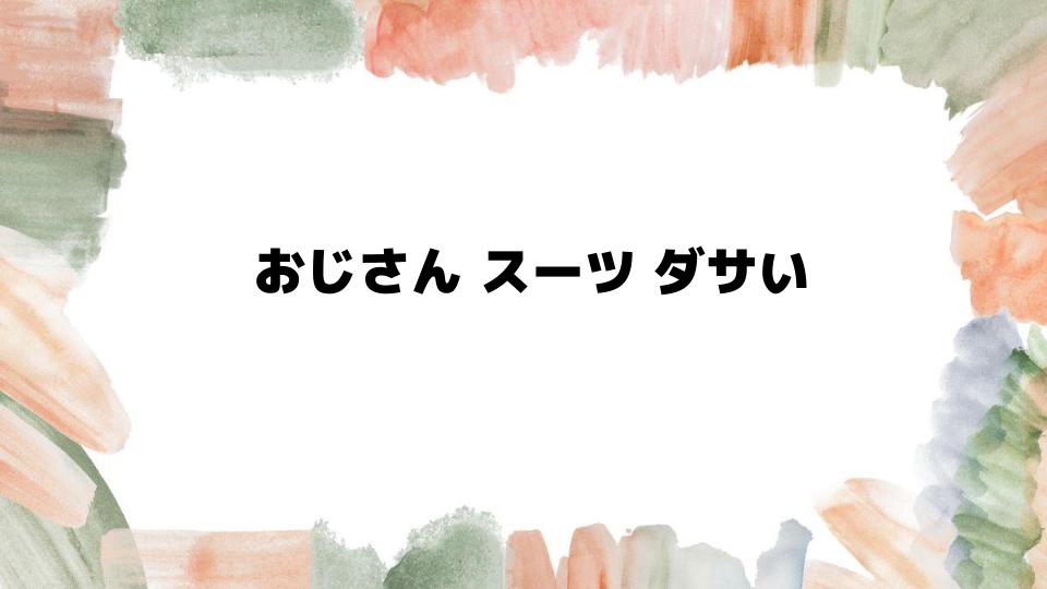 おじさんスーツがダサいと言われる理由とは